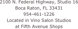 2100 N. Federal Highway, Studio 16
Boca Raton, FL 33431
954-461-1226
Located in Vino Salon Studios 
at Fifth Avenue Shops